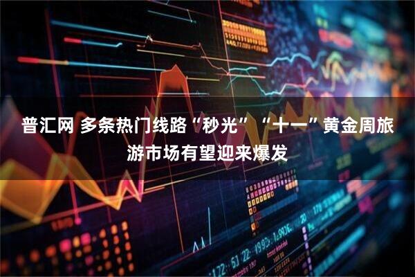 普汇网 多条热门线路“秒光” “十一”黄金周旅游市场有望迎来爆发