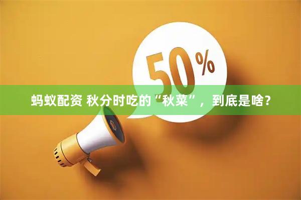 蚂蚁配资 秋分时吃的“秋菜”，到底是啥？