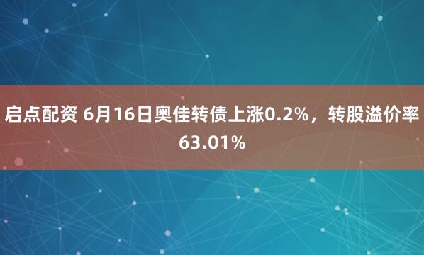 启点配资 6月16日奥佳转债上涨0.2%，转股溢价率63.01%