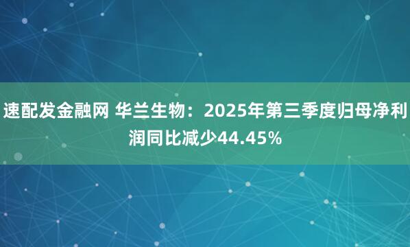 速配发金融网 华兰生物：2025年第三季度归母净利润同比减少44.45%