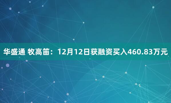 华盛通 牧高笛：12月12日获融资买入460.83万元
