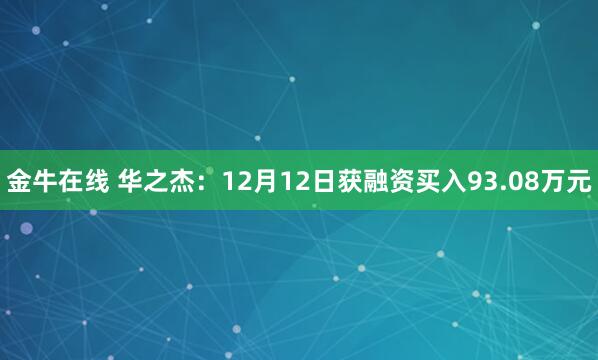 金牛在线 华之杰：12月12日获融资买入93.08万元