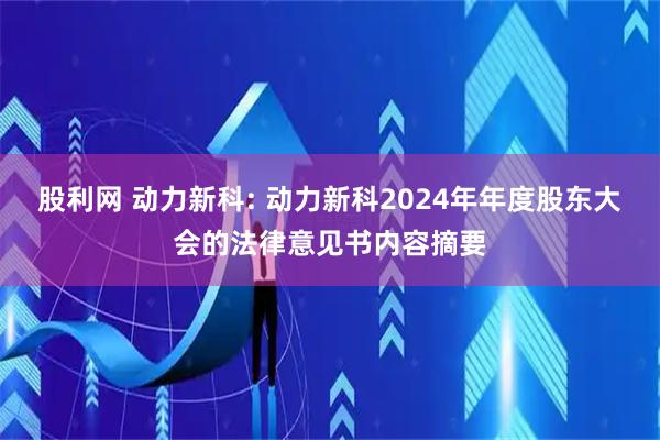 股利网 动力新科: 动力新科2024年年度股东大会的法律意见书内容摘要