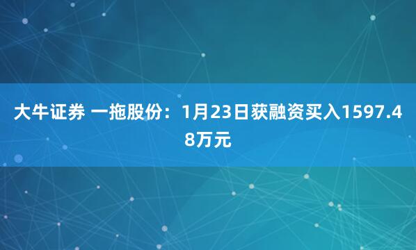 大牛证券 一拖股份：1月23日获融资买入1597.48万元