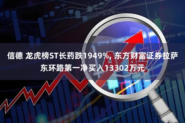 信德 龙虎榜ST长药跌1949%, 东方财富证券拉萨东环路第一净买入13302万元