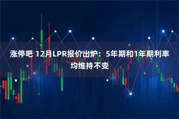 涨停吧 12月LPR报价出炉：5年期和1年期利率均维持不变