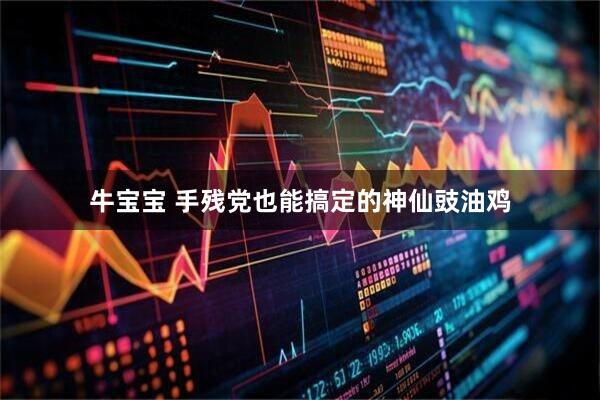 牛宝宝 手残党也能搞定的神仙豉油鸡