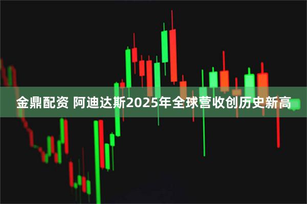 金鼎配资 阿迪达斯2025年全球营收创历史新高
