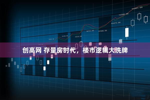 创高网 存量房时代，楼市逻辑大洗牌