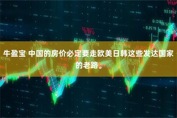 牛盈宝 中国的房价必定要走欧美日韩这些发达国家的老路。